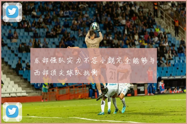 东部强队实力不容小觑完全能够与西部顶尖球队抗衡