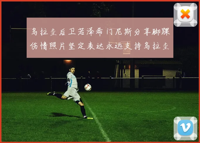 乌拉圭后卫若泽希门尼斯分享脚踝伤情照片坚定表达永远支持乌拉圭