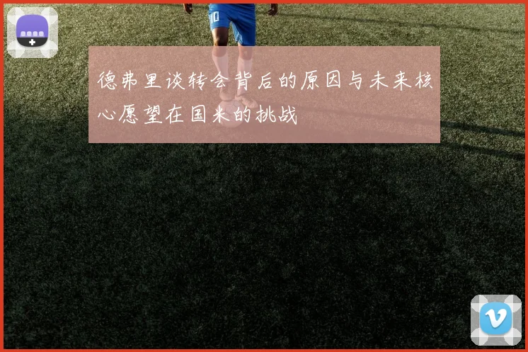 德弗里谈转会背后的原因与未来核心愿望在国米的挑战