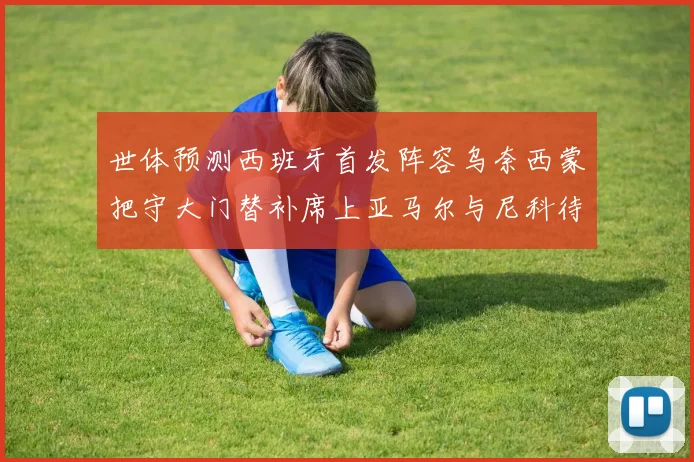 世体预测西班牙首发阵容乌奈西蒙把守大门替补席上亚马尔与尼科待命