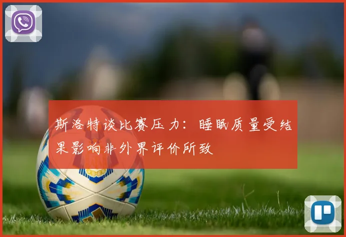 斯洛特谈比赛压力：睡眠质量受结果影响非外界评价所致