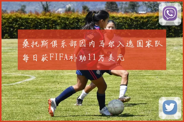 桑托斯俱乐部因内马尔入选国家队每日获FIFA补助11万美元