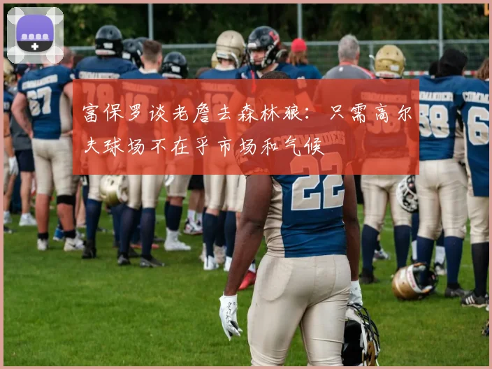富保罗谈老詹去森林狼：只需高尔夫球场不在乎市场和气候