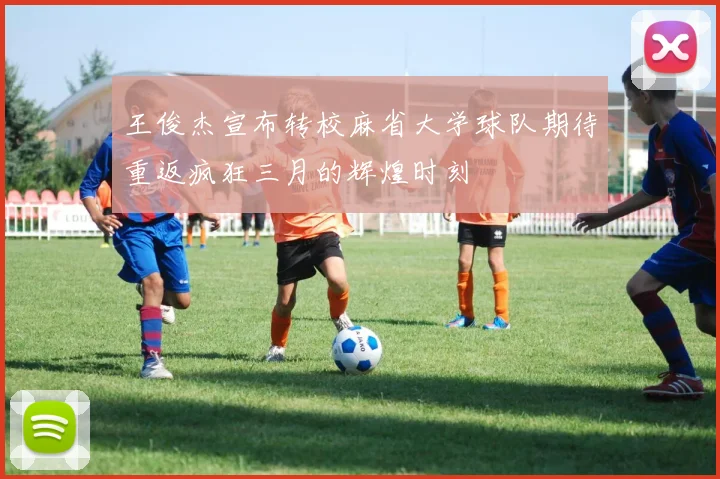王俊杰宣布转校麻省大学球队期待重返疯狂三月的辉煌时刻