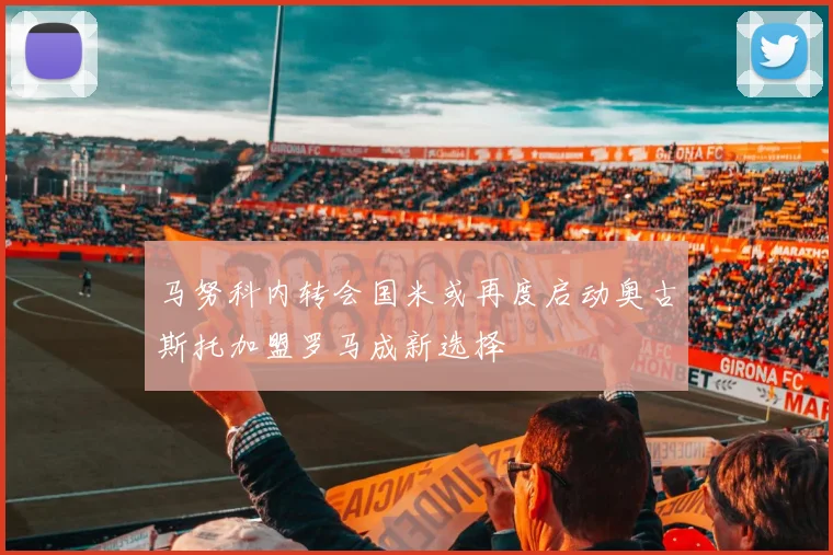马努科内转会国米或再度启动奥古斯托加盟罗马成新选择