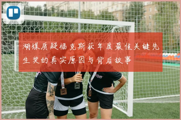 湖媒质疑福克斯获年度最佳关键先生奖的真实原因与背后故事